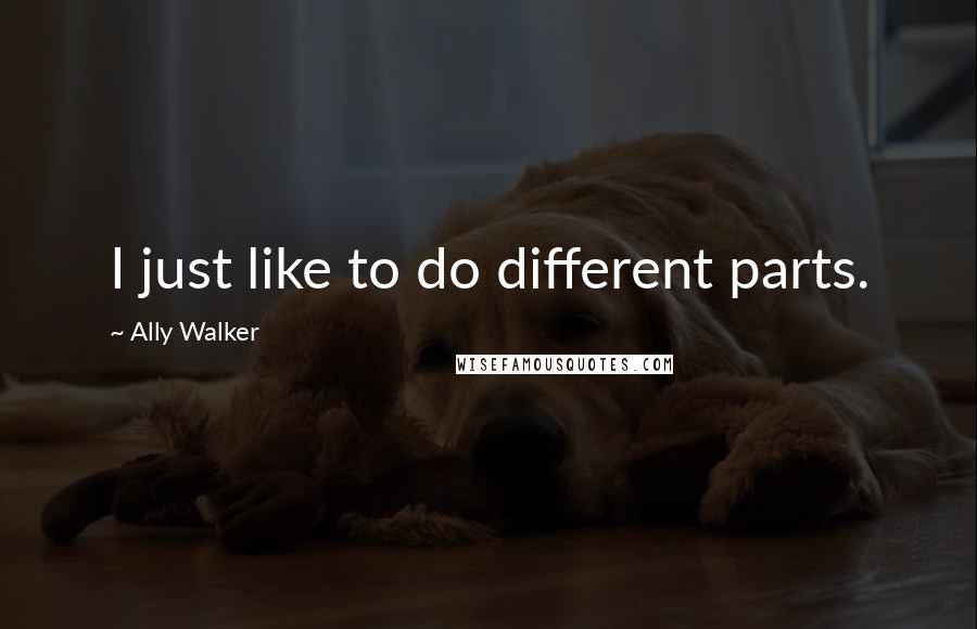 Ally Walker Quotes: I just like to do different parts.
