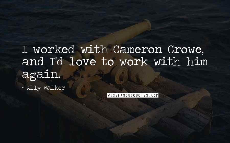 Ally Walker Quotes: I worked with Cameron Crowe, and I'd love to work with him again.