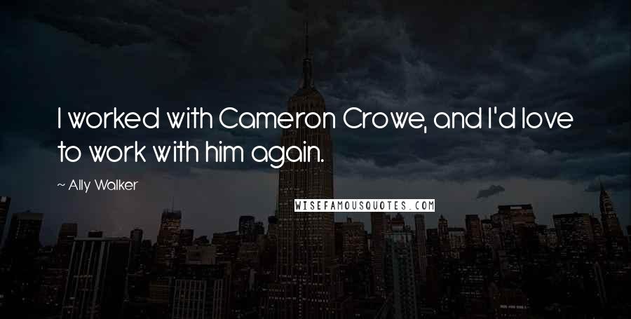 Ally Walker Quotes: I worked with Cameron Crowe, and I'd love to work with him again.