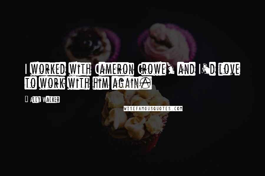 Ally Walker Quotes: I worked with Cameron Crowe, and I'd love to work with him again.