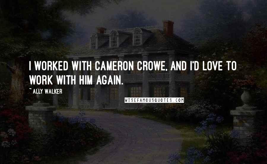 Ally Walker Quotes: I worked with Cameron Crowe, and I'd love to work with him again.