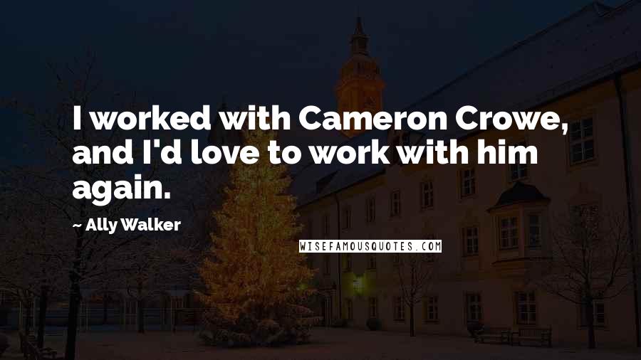 Ally Walker Quotes: I worked with Cameron Crowe, and I'd love to work with him again.
