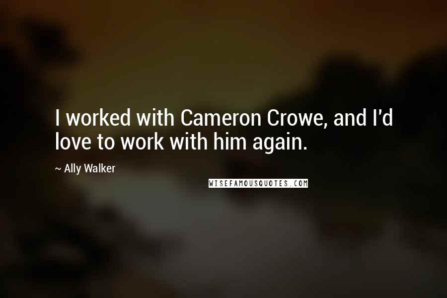 Ally Walker Quotes: I worked with Cameron Crowe, and I'd love to work with him again.