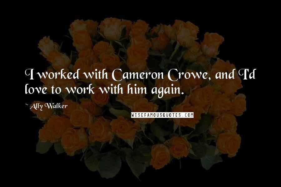 Ally Walker Quotes: I worked with Cameron Crowe, and I'd love to work with him again.