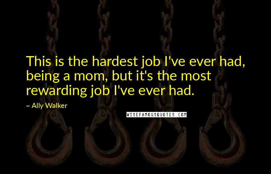 Ally Walker Quotes: This is the hardest job I've ever had, being a mom, but it's the most rewarding job I've ever had.