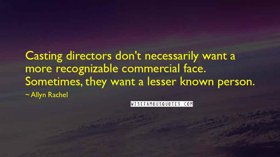 Allyn Rachel Quotes: Casting directors don't necessarily want a more recognizable commercial face. Sometimes, they want a lesser known person.