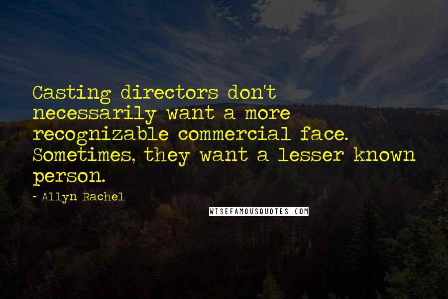 Allyn Rachel Quotes: Casting directors don't necessarily want a more recognizable commercial face. Sometimes, they want a lesser known person.