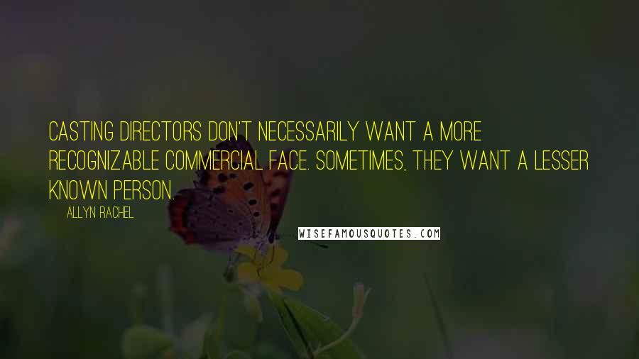 Allyn Rachel Quotes: Casting directors don't necessarily want a more recognizable commercial face. Sometimes, they want a lesser known person.