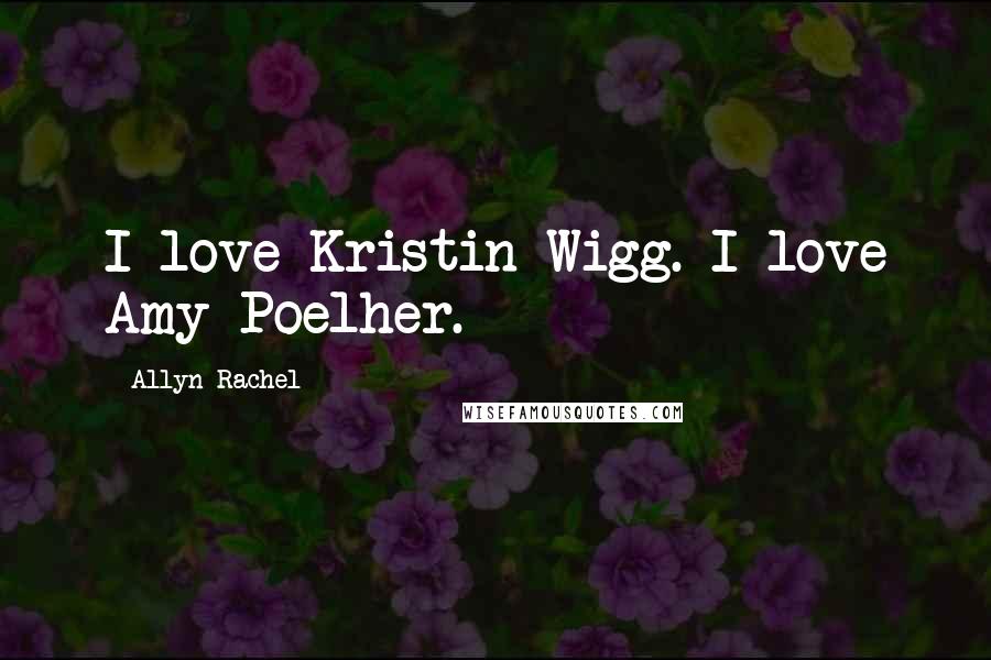 Allyn Rachel Quotes: I love Kristin Wigg. I love Amy Poelher.