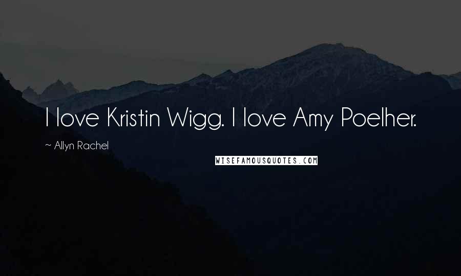 Allyn Rachel Quotes: I love Kristin Wigg. I love Amy Poelher.