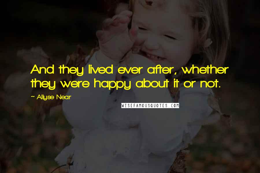 Allyse Near Quotes: And they lived ever after, whether they were happy about it or not.