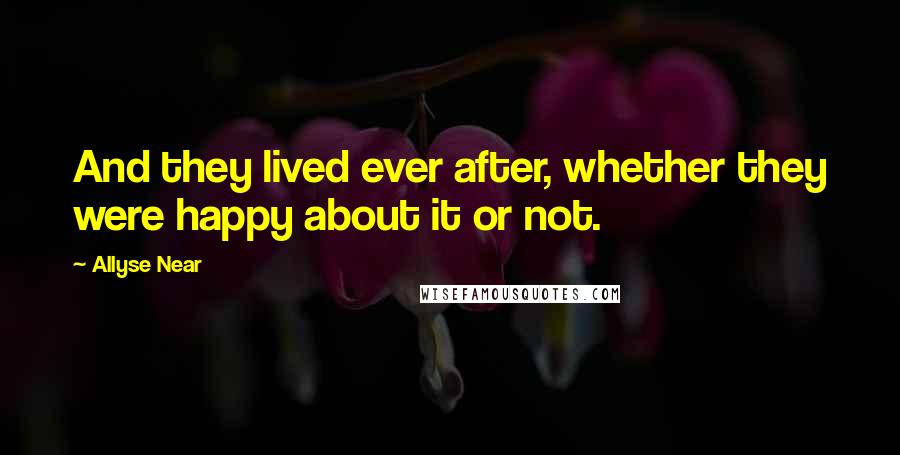 Allyse Near Quotes: And they lived ever after, whether they were happy about it or not.