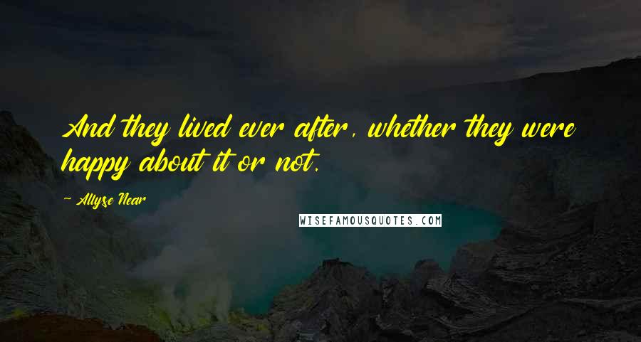 Allyse Near Quotes: And they lived ever after, whether they were happy about it or not.