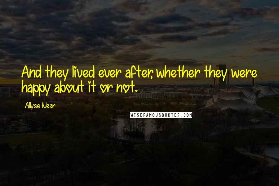 Allyse Near Quotes: And they lived ever after, whether they were happy about it or not.