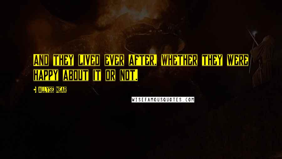 Allyse Near Quotes: And they lived ever after, whether they were happy about it or not.