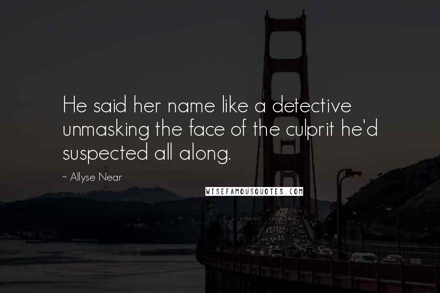 Allyse Near Quotes: He said her name like a detective unmasking the face of the culprit he'd suspected all along.