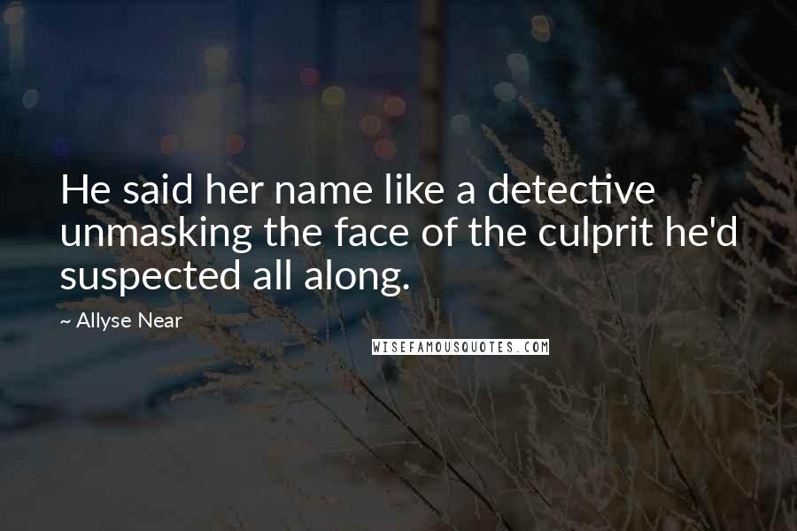 Allyse Near Quotes: He said her name like a detective unmasking the face of the culprit he'd suspected all along.