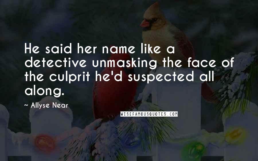 Allyse Near Quotes: He said her name like a detective unmasking the face of the culprit he'd suspected all along.