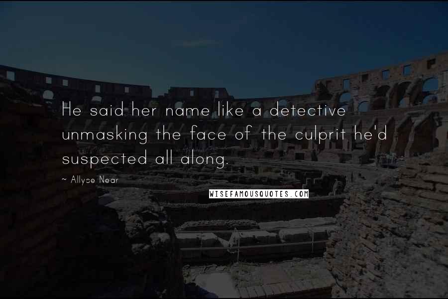 Allyse Near Quotes: He said her name like a detective unmasking the face of the culprit he'd suspected all along.
