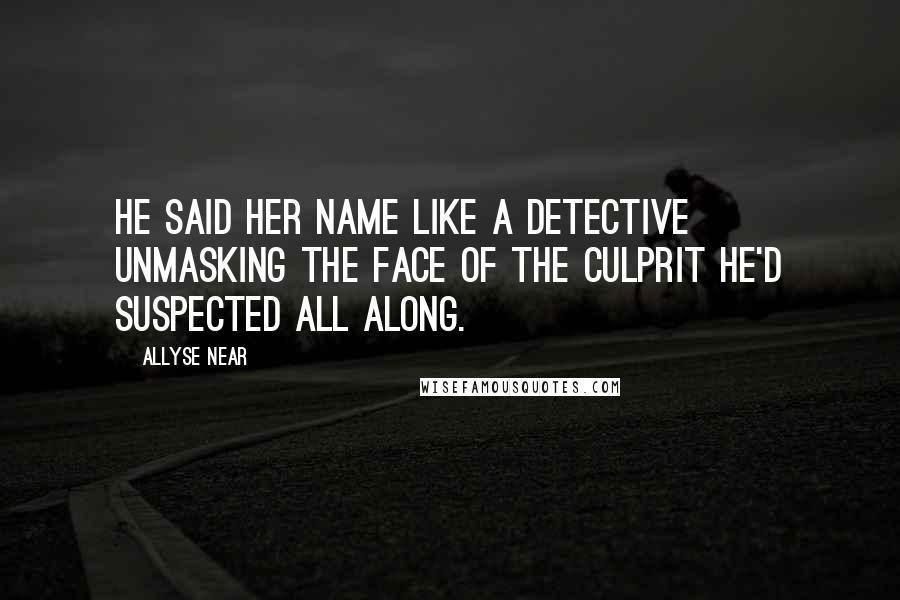 Allyse Near Quotes: He said her name like a detective unmasking the face of the culprit he'd suspected all along.