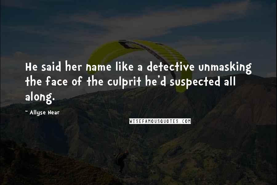 Allyse Near Quotes: He said her name like a detective unmasking the face of the culprit he'd suspected all along.