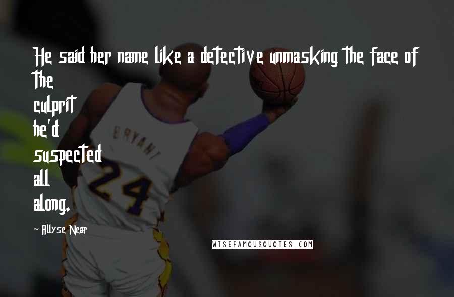 Allyse Near Quotes: He said her name like a detective unmasking the face of the culprit he'd suspected all along.
