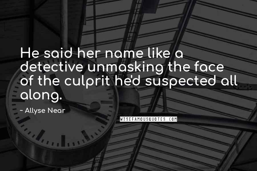 Allyse Near Quotes: He said her name like a detective unmasking the face of the culprit he'd suspected all along.