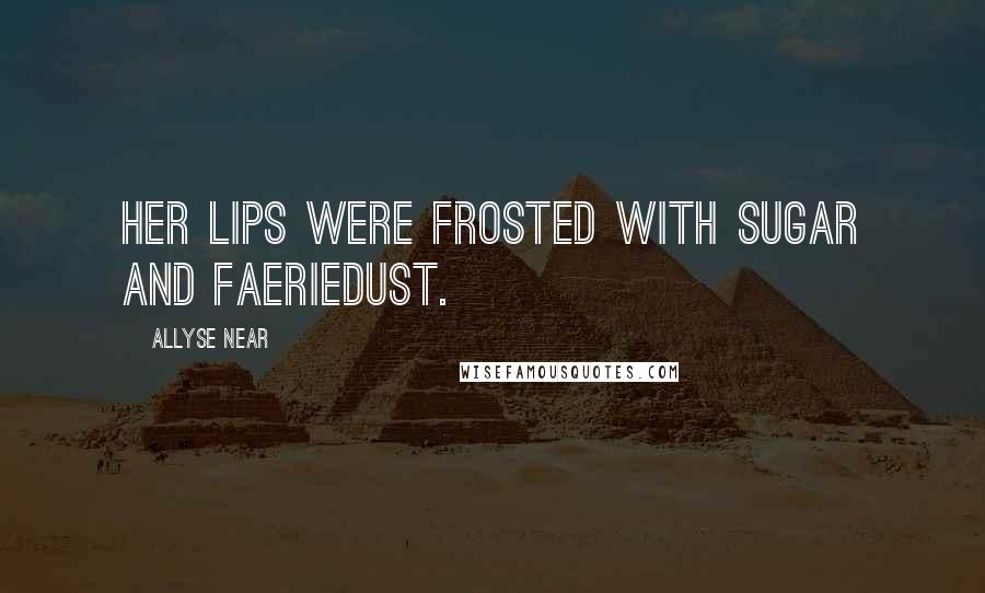 Allyse Near Quotes: Her lips were frosted with sugar and faeriedust.