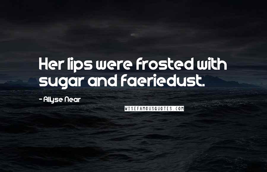 Allyse Near Quotes: Her lips were frosted with sugar and faeriedust.