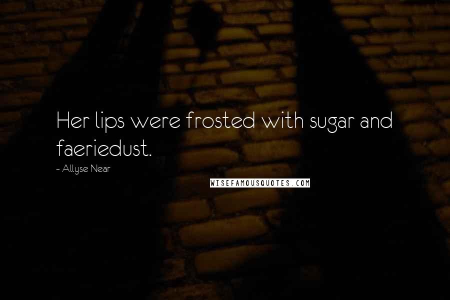 Allyse Near Quotes: Her lips were frosted with sugar and faeriedust.