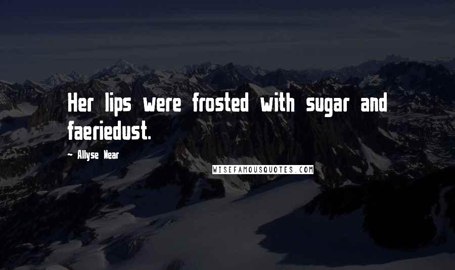 Allyse Near Quotes: Her lips were frosted with sugar and faeriedust.