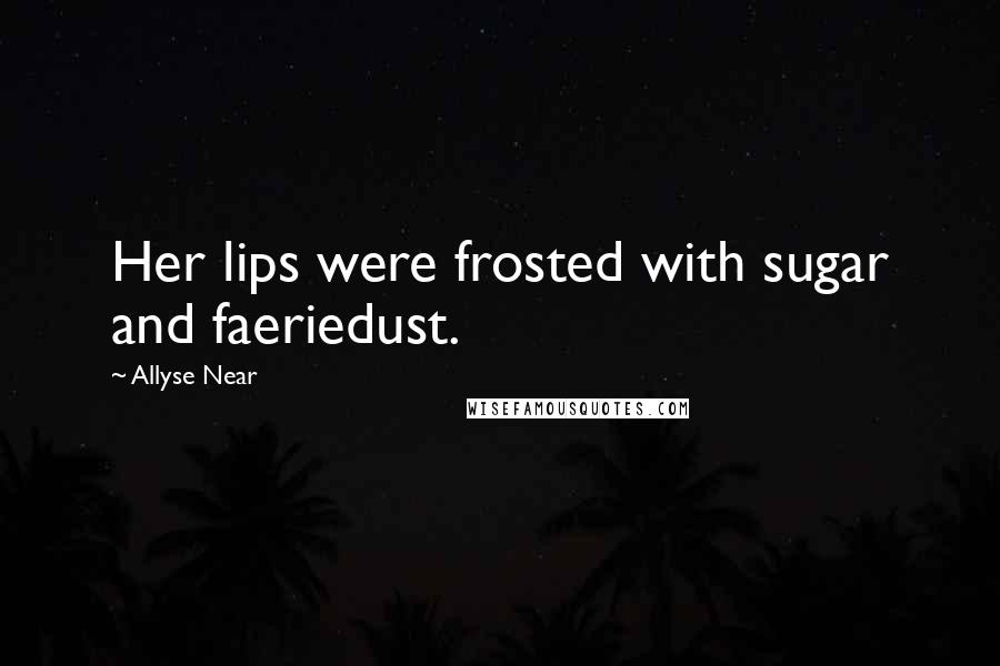 Allyse Near Quotes: Her lips were frosted with sugar and faeriedust.