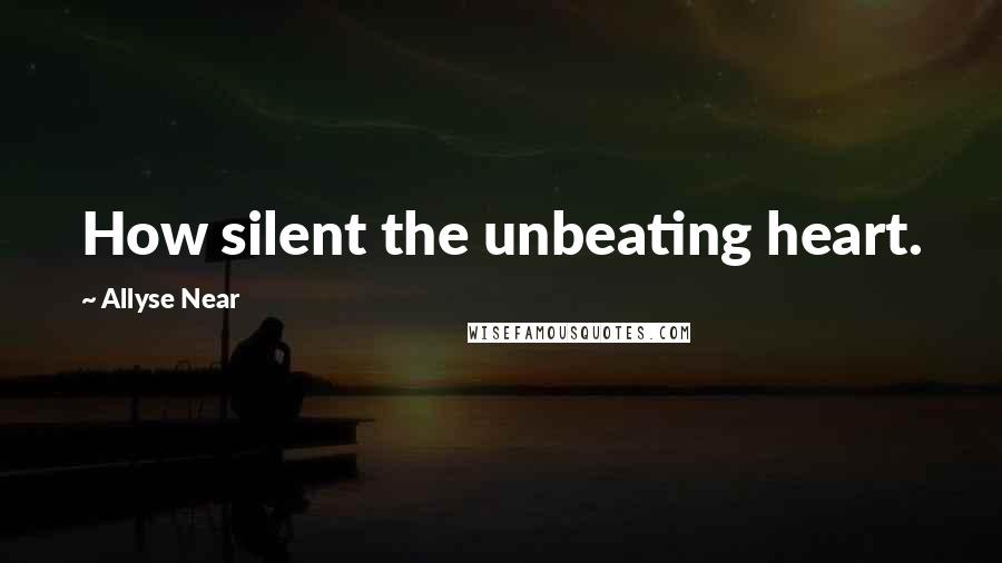 Allyse Near Quotes: How silent the unbeating heart.