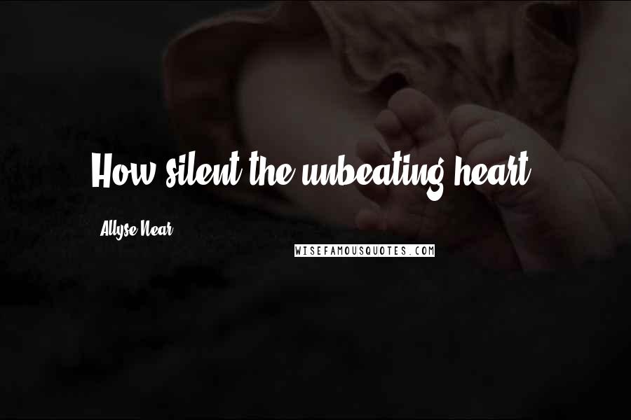 Allyse Near Quotes: How silent the unbeating heart.