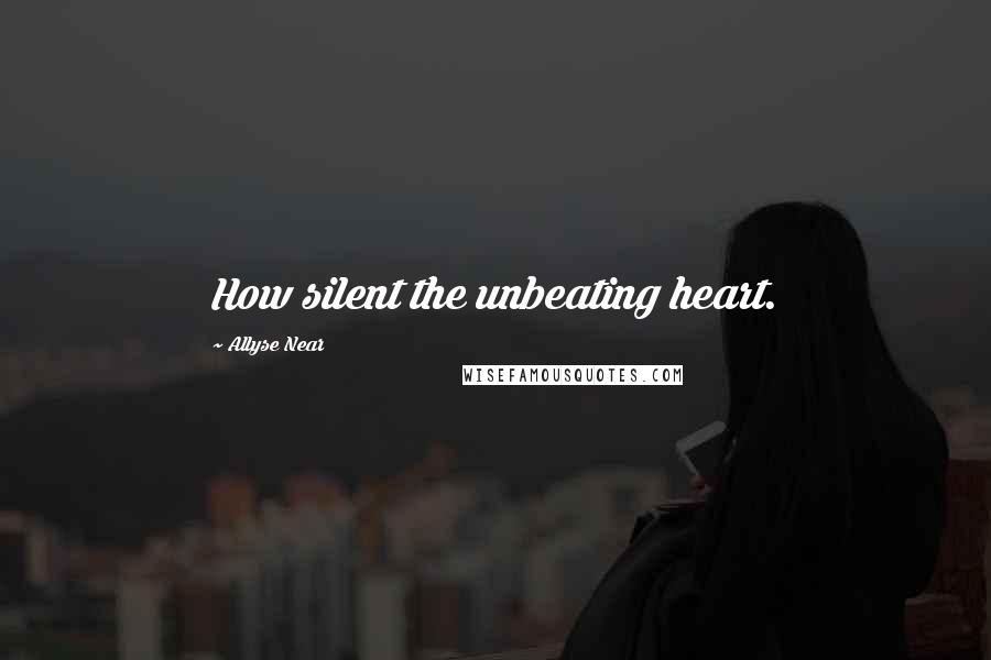 Allyse Near Quotes: How silent the unbeating heart.