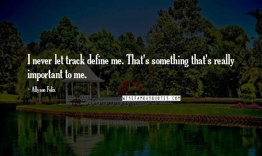 Allyson Felix Quotes: I never let track define me. That's something that's really important to me.