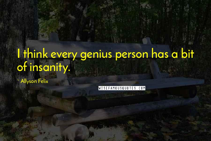 Allyson Felix Quotes: I think every genius person has a bit of insanity.