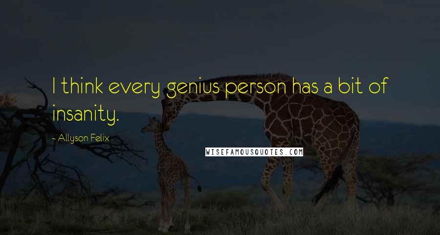 Allyson Felix Quotes: I think every genius person has a bit of insanity.