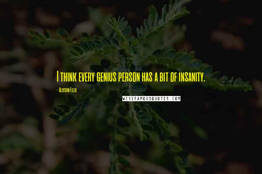 Allyson Felix Quotes: I think every genius person has a bit of insanity.