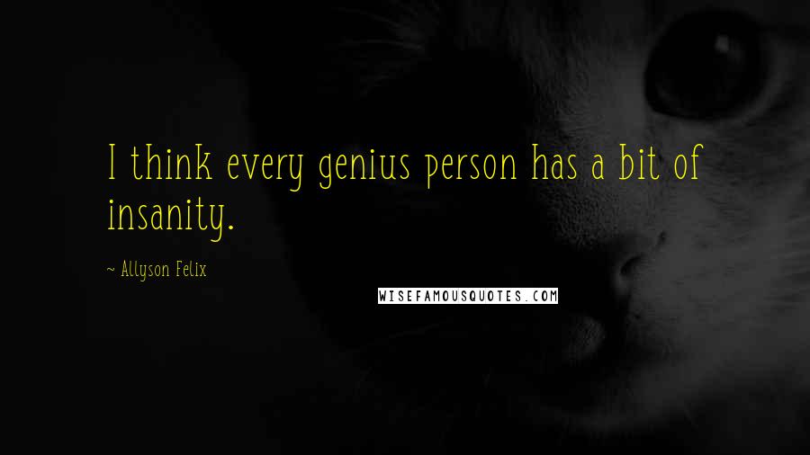 Allyson Felix Quotes: I think every genius person has a bit of insanity.