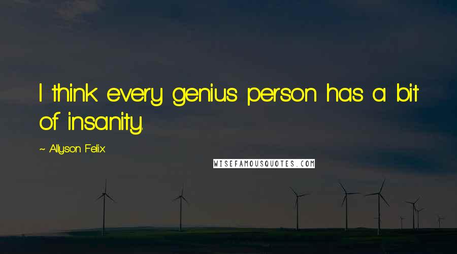 Allyson Felix Quotes: I think every genius person has a bit of insanity.