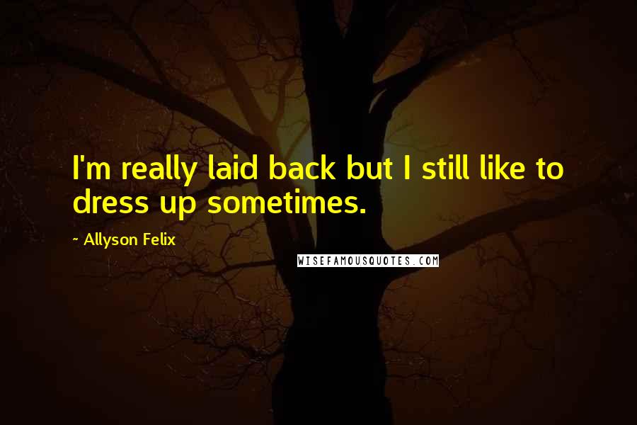 Allyson Felix Quotes: I'm really laid back but I still like to dress up sometimes.