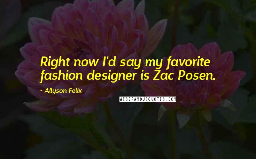Allyson Felix Quotes: Right now I'd say my favorite fashion designer is Zac Posen.