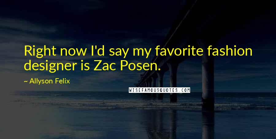 Allyson Felix Quotes: Right now I'd say my favorite fashion designer is Zac Posen.