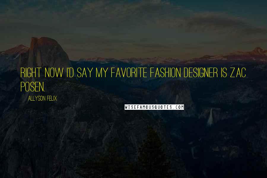 Allyson Felix Quotes: Right now I'd say my favorite fashion designer is Zac Posen.