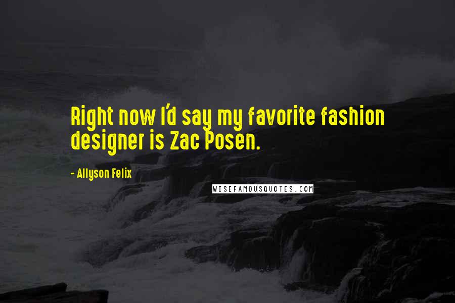 Allyson Felix Quotes: Right now I'd say my favorite fashion designer is Zac Posen.