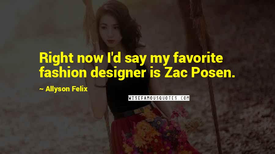 Allyson Felix Quotes: Right now I'd say my favorite fashion designer is Zac Posen.