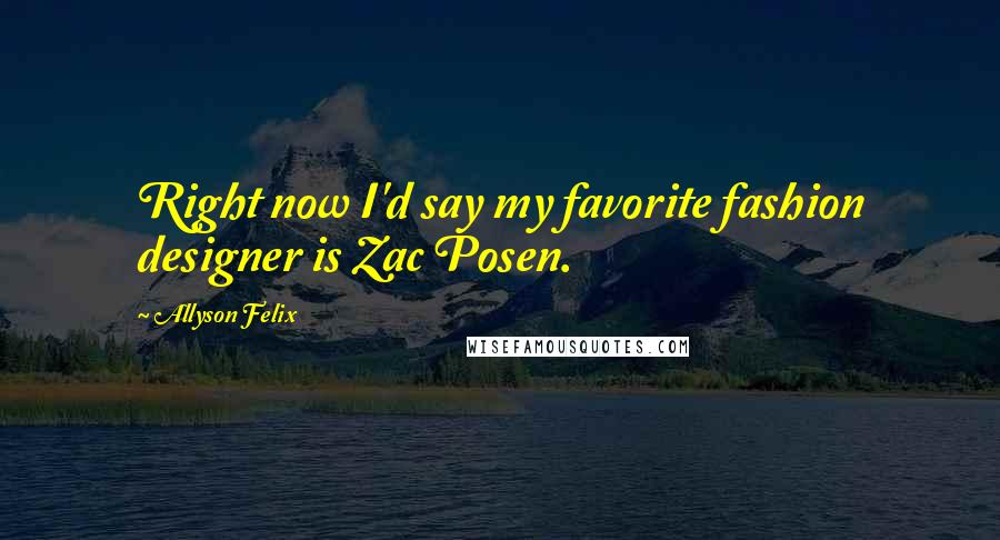 Allyson Felix Quotes: Right now I'd say my favorite fashion designer is Zac Posen.