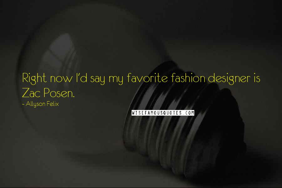 Allyson Felix Quotes: Right now I'd say my favorite fashion designer is Zac Posen.