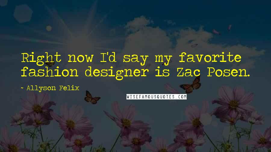 Allyson Felix Quotes: Right now I'd say my favorite fashion designer is Zac Posen.